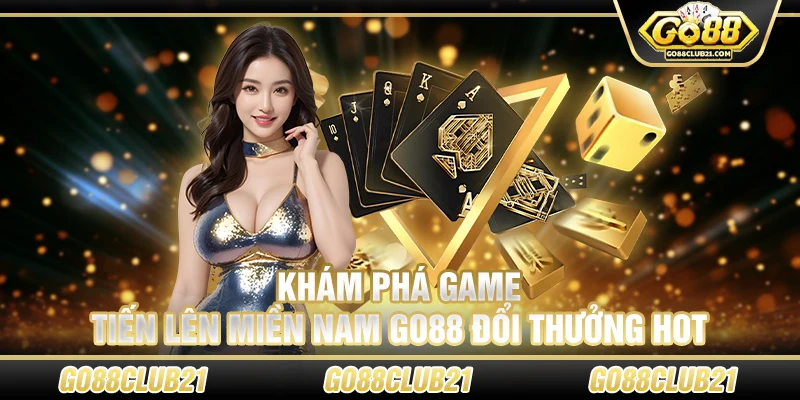 Khám Phá Game Tiến Lên Miền Nam Go88 Đổi Thưởng Hot