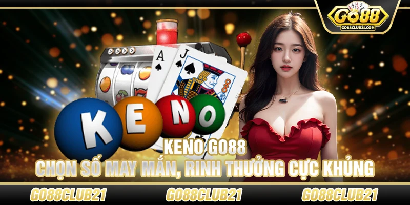 Keno Go88 – Chọn số may mắn, rinh thưởng cực khủng